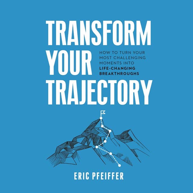 Transform Your Trajectory: How to Turn Your Most Challenging Moments Into Life-Changing Breakthroughs
