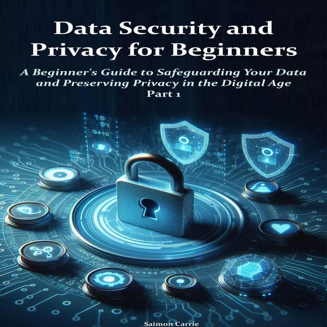 Data Security and Privacy for Beginners: A Beginner's Guide to Safeguarding Your Data and Preserving Privacy in the Digital Age