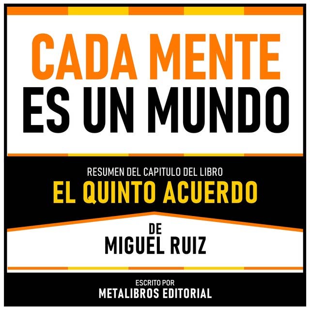 Cada Mente Es Un Mundo - Resumen Del Capitulo Del Libro El Quinto Acuerdo De Miguel Ruiz 