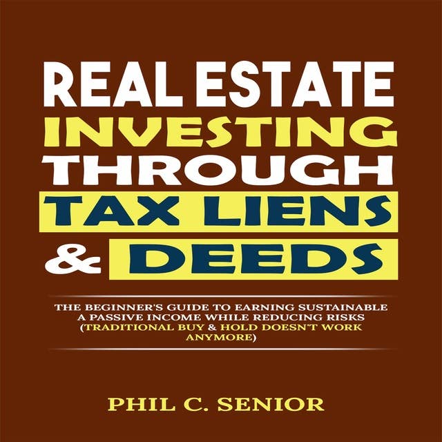 Real Estate Investing Through Tax Liens & Deeds: The Beginner's Guide To Earning Sustainable A Passive Income While Reducing Risks (Traditional Buy & Hold Doesn't Work Anymore)