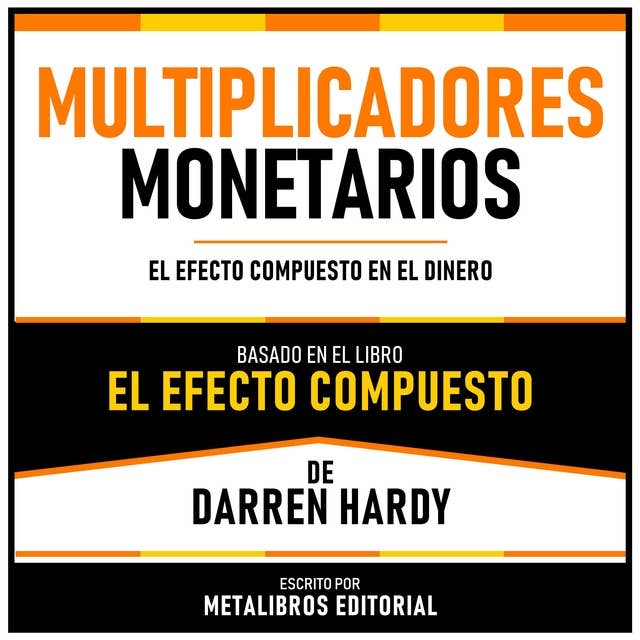 Multiplicadores Monetarios - Basado En El Libro El Efecto Compuesto De Darren Hardy: El Efecto Compuesto En El Dinero