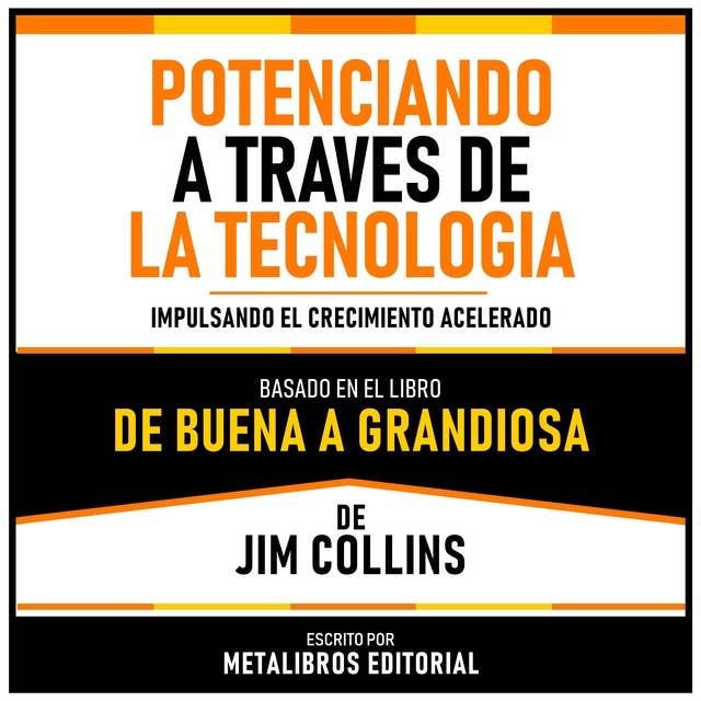 Potenciando A Traves De La Tecnologia - Basado En El Libro De Buena A Grandiosa De Jim Collins: Impulsando El Crecimiento Acelerado