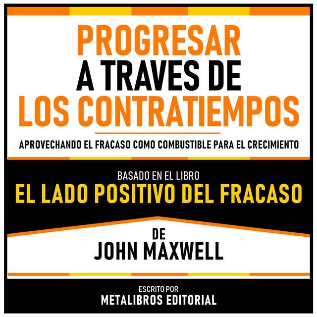 Progresar A Traves De Los Contratiempos - Basado En El Libro El Lado Positivo Del Fracaso De John Maxwell: Aprovechando El Fracaso Como Combustible Para El Crecimiento