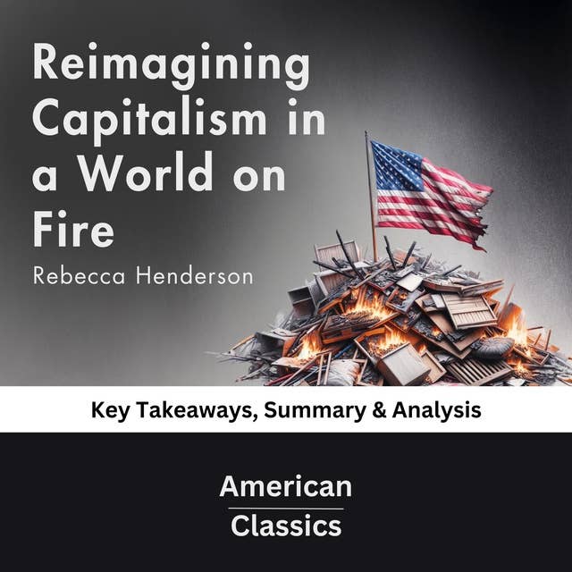 Reimagining Capitalism in a World on Fire by Rebecca Henderson: key Takeaways, Summary & Analysis