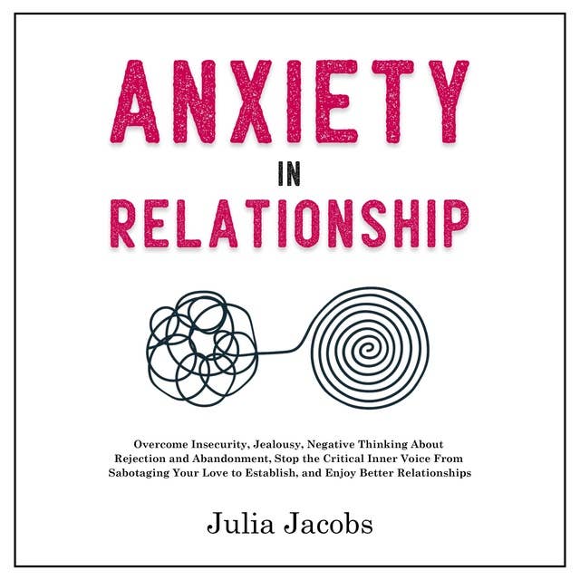 Anxiety in Relationship: Overcome Insecurity, Jealousy, Negative Thinking About Rejection and Abandonment, Stop the Critical Inner Voice From Sabotaging Your Love to Establish and Enjoy Better Relationships
