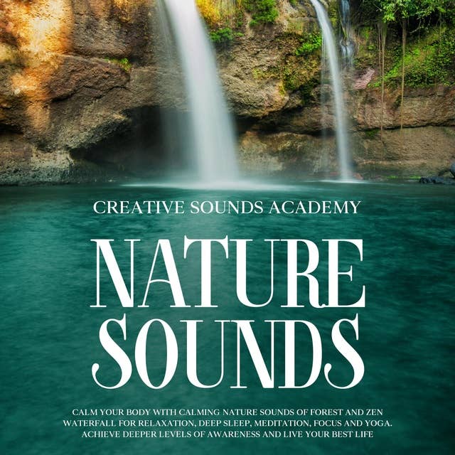 Nature Sounds: Calm Your Body With Calming Nature Sounds of Forest and Zen Waterfall for Relaxation, Deep Sleep, Meditation, Focus and Yoga. Achieve Deeper Levels of Awareness and Live Your Best Life