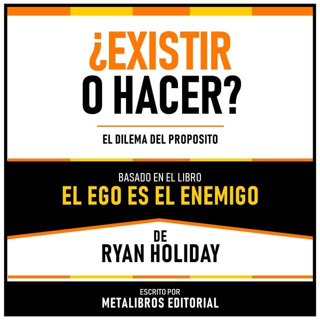 ¿Existir O Hacer? - Basado En El Libro El Ego Es El Enemigo De Ryan Holiday: El Dilema Del Proposito