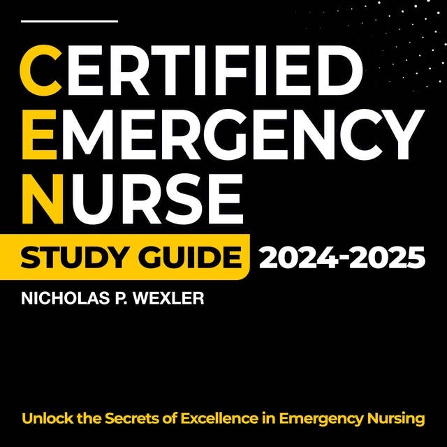 CEN Study Guide 2024-2025: A Comprehensive and up-to-date Subject Analysis for the Certified Emergency Nurse Exam | 200+ Q&A | Authentic Sample Questions and In-depth Answer Clarifications.