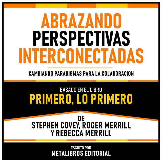 Abrazando Perspectivas Interconectadas - Basado En El Libro Primero, Lo Primero De Stephen Covey, Roger Merrill Y Rebecca Merrill: Cambiando Paradigmas Para La Colaboracion