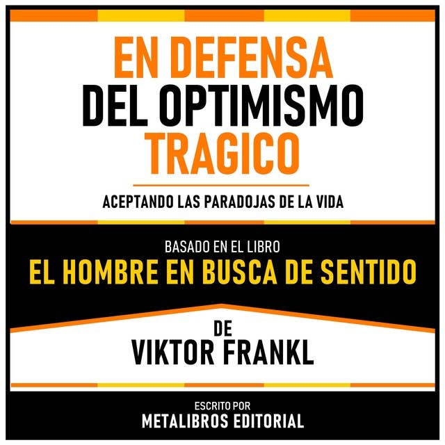 En Defensa Del Optimismo Tragico - Basado En El Libro El Hombre En Busca De Sentido De Viktor Frankl: Aceptando Las Paradojas De La Vida