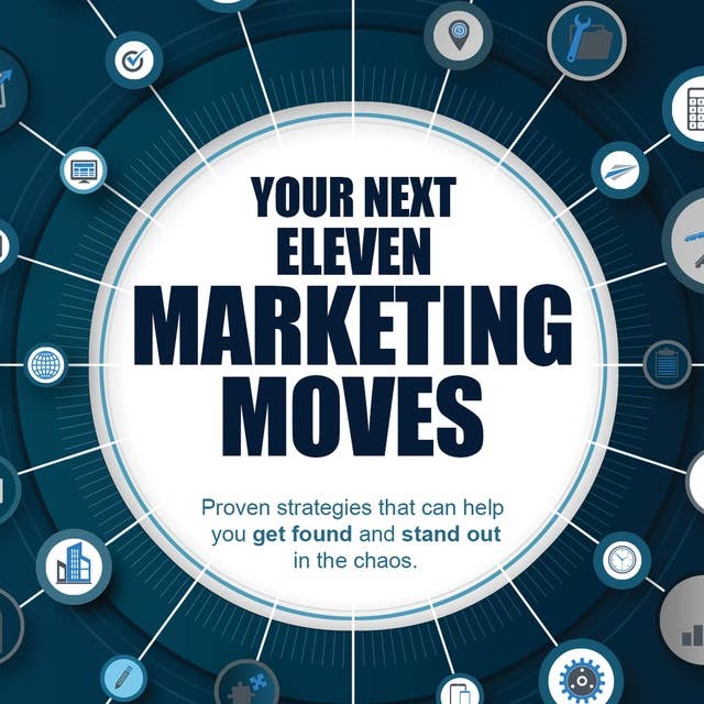 Your Next Eleven Marketing Moves: Proven strategies that can help you get found and stand out in the chaos. 