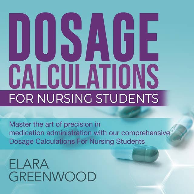 Dosage Calculations Certification: "Dosage Calculations for Nursing Students 2024-2025: Master Dosage Calcs with Ease | Over 200 Practice Questions & Detailed Explanations to Ensure Success on Your First Attempt!"