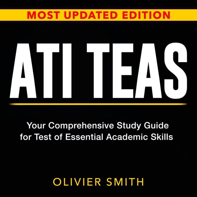 ATI TEAS: Conquer the ATI TEAS Test: A Thorough Guide with Over 200 Sample Questions to Boost Your Nursing School Application | The Latest Comprehensive Breakdown for the Essential Academic Skills Exam.