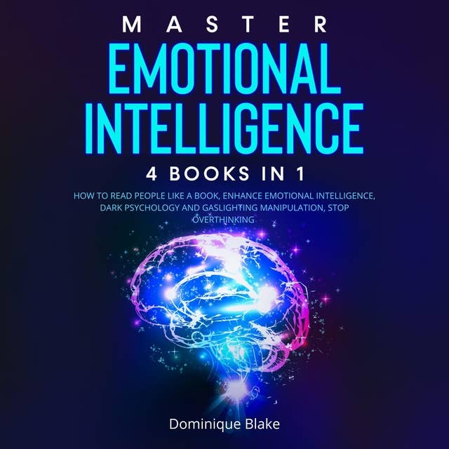 Master Emotional Intelligence: 4 Books in 1: How to Read People Like a Book, Enhance Emotional Intelligence, Dark Psychology and Gaslighting Manipulation, Stop Overthinking 