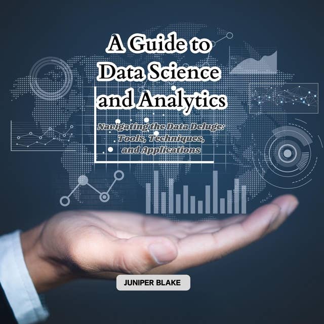 A Guide to Data Science and Analytics: Navigating the Data Deluge: Tools, Techniques, and Applications