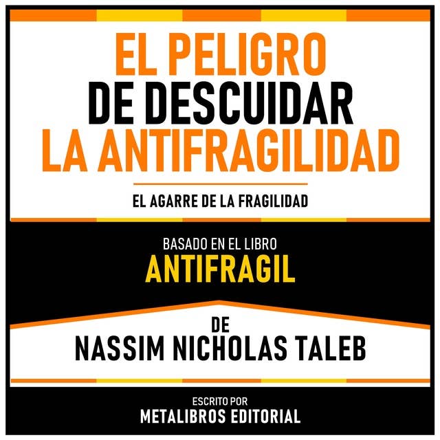 El Peligro De Descuidar La Antifragilidad - Basado En El Libro Antifragil De Nassim Nicholas Taleb: El Agarre De La Fragilidad