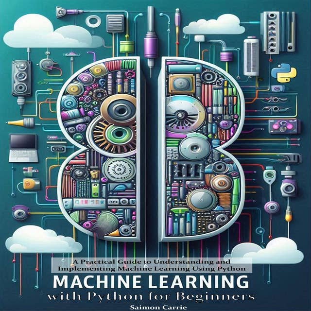 Machine Learning with Python for Beginners: A Beginner’s Guide to Understanding and Implementing Machine Learning Using Python