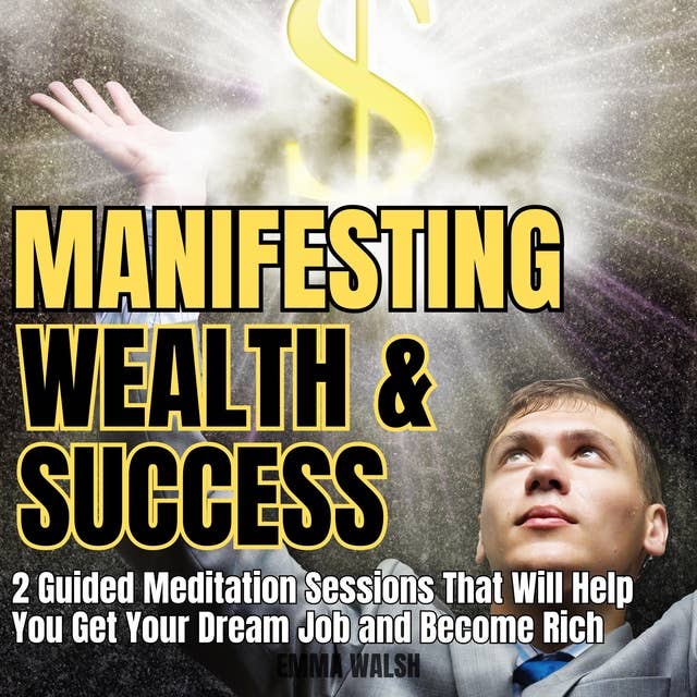 Manifesting Wealth and Success: Two Guided Meditation Sessions That Will Help You Get Your Dream Job and Become Rich