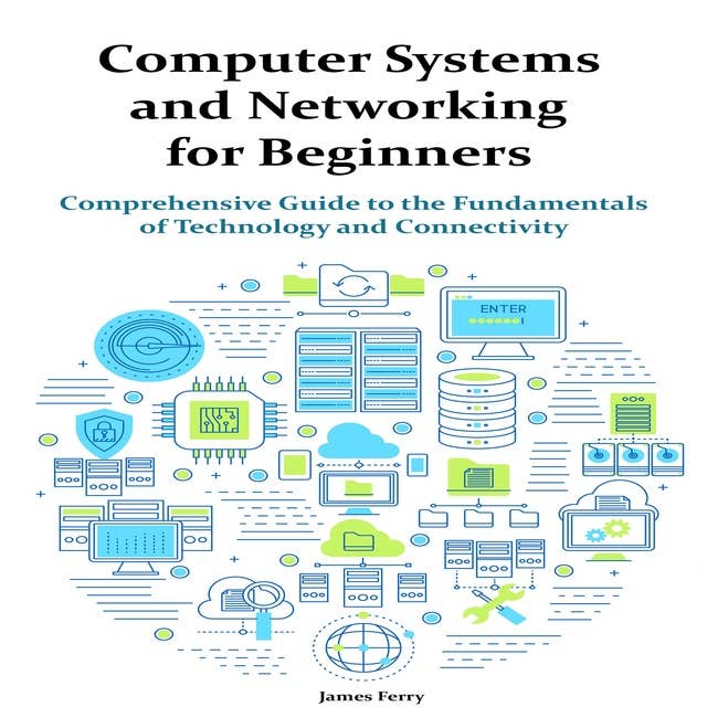 Computer Systems and Networking for Beginners: Comprehensive Guide to the Fundamentals of Technology and Connectivity 
