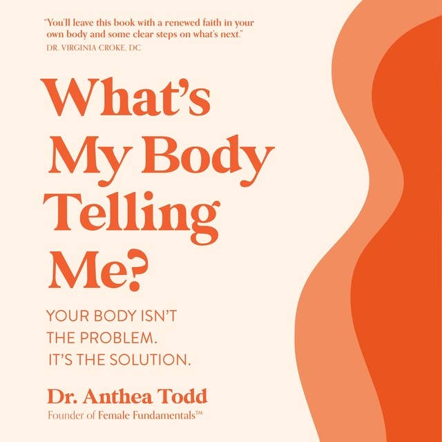 What's My Body Telling Me?: Your Body Isn't the Problem. It's the Solution.
