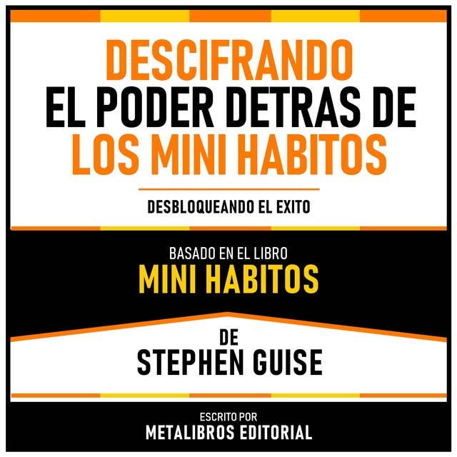 Descifrando El Poder Detras De Los Mini Habitos - Basado En El Libro Mini Habitos De Stephen Guise: Desbloqueando El Exito