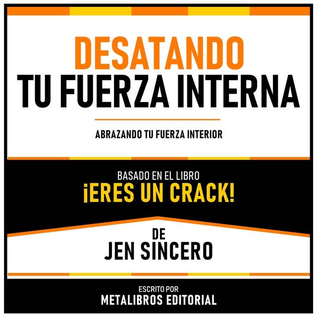 Desatando Tu Fuerza Interna - Basado En El Libro ¡Eres Un Crack! De Jen Sincero: Abrazando Tu Fuerza Interior