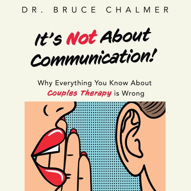 It's Not About Communication!: Why Everything You Know About Couples Therapy is Wrong