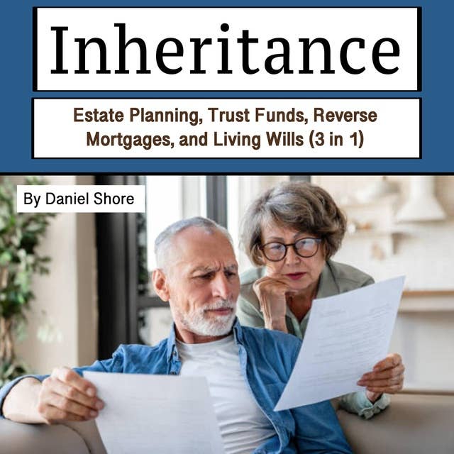 Inheritance: Estate Planning, Trust Funds, Reverse Mortgages, and Living Wills (3 in 1)