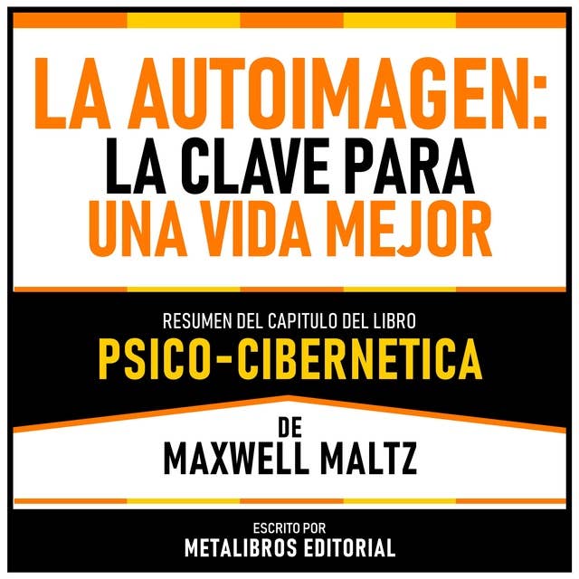 La Autoimagen - La Clave Para Una Vida Mejor - Resumen Del Capitulo Del Libro Psico-Cibernetica De Maxwell Maltz
