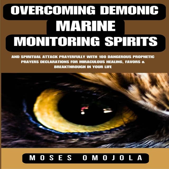 Overcoming Demonic, Marine, Monitoring Spirits And Spiritual Attack Prayerfully With 100 Dangerous Prophetic Prayers Declarations For Miraculous Healing, Favors & Breakthrough In Your Life