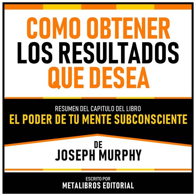 Como Obtener Los Resultados Que Desea - Resumen Del Capitulo Del Libro El Poder De Tu Mente Subconsciente De Joseph Murphy