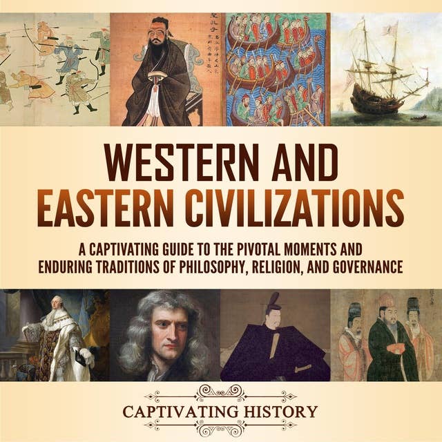 Western and Eastern Civilizations: A Captivating Guide to the Pivotal Moments and Enduring Traditions of Philosophy, Religion, and Governance