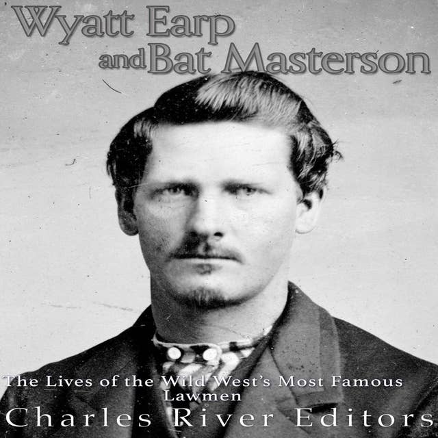 Wyatt Earp and Bat Masterson: The Lives of the Wild West’s Most Famous Lawmen