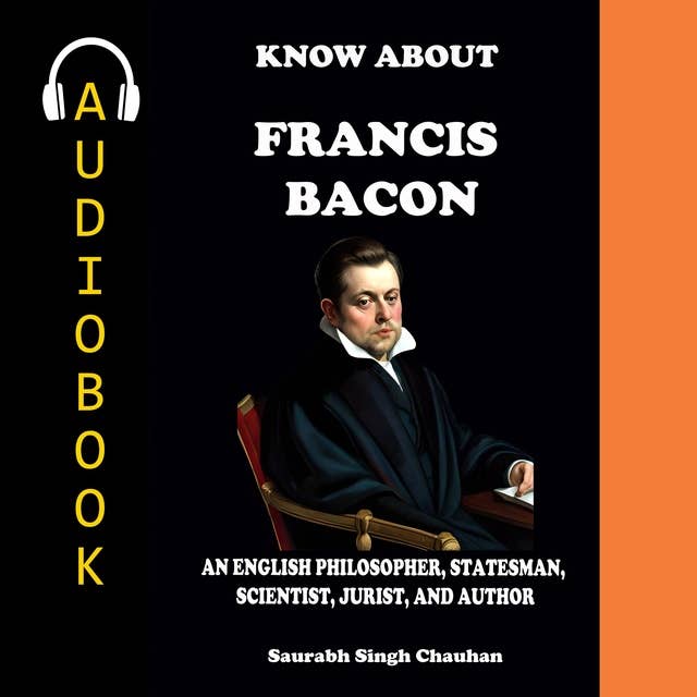 KNOW ABOUT "FRANCIS BACON": AN ENGLISH PHILOSOPHER, STATESMAN, SCIENTIST, JURIST, AND AUTHOR. 