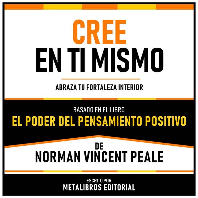 Cree En Ti Mismo - Basado En El Libro “El Poder Del Pensamiento Positivo” De Norman Vincent Peale: Abraza Tu Fortaleza Interior