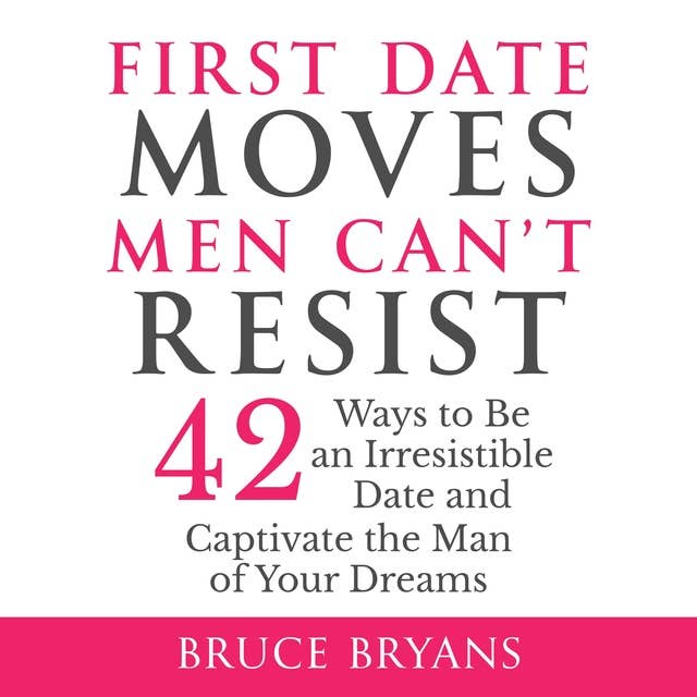 First Date Moves Men Can’t Resist: 42 Ways to Be an Irresistible Date and Captivate the Man of Your Dreams