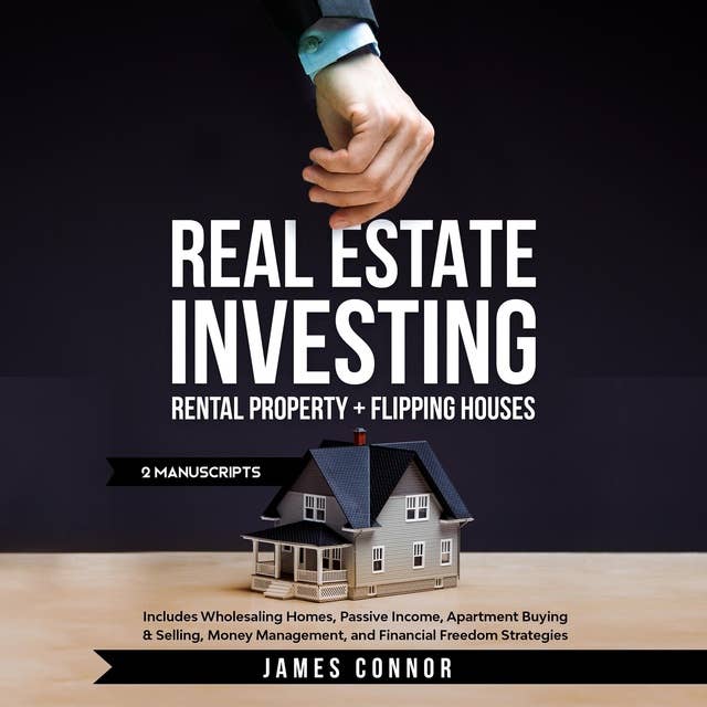 Real Estate Investing: Rental Property + Flipping Houses (2 Manuscripts): Includes Wholesaling Homes, Passive Income, Apartment Buying & Selling, Money Management, and Financial Freedom Strategies