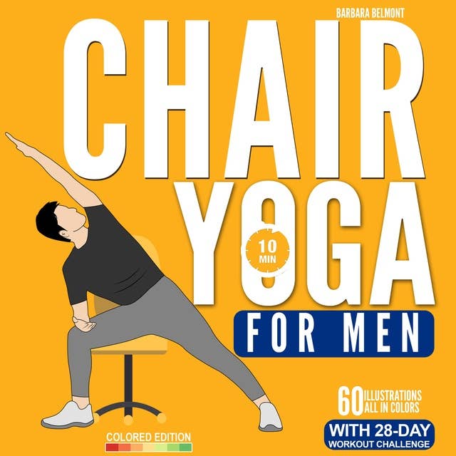 Chair Yoga for Men: The Beginner 28-Day Low Impact Seated Exercise Challenge to Lose Weight, Burn Belly Fat and Improve Fitness in Just 10 Minutes a Day