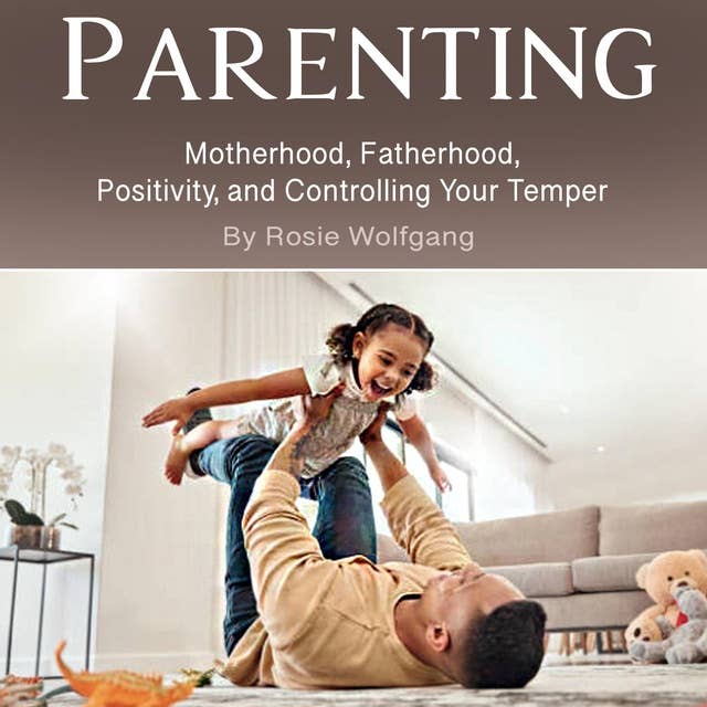 Parenting: Motherhood, Fatherhood, Positivity, and Controlling Your Temper