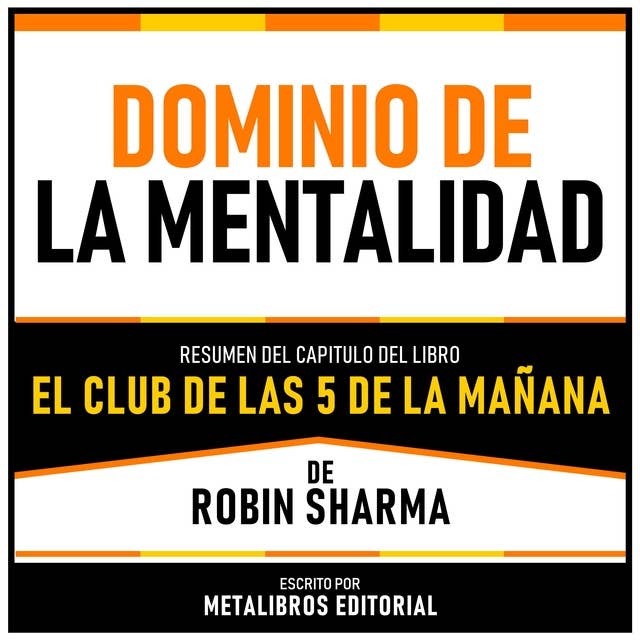 Dominio De La Mentalidad - Resumen Del Capitulo Del Libro El Club De Las 5 De La Mañana De Robin Sharma