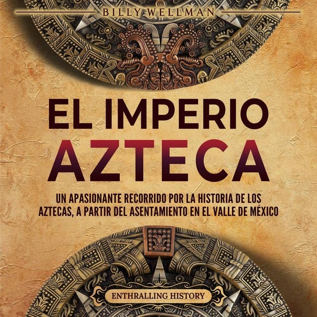 El Imperio azteca: Un apasionante recorrido por la historia de los aztecas, a partir del asentamiento en el valle de México
