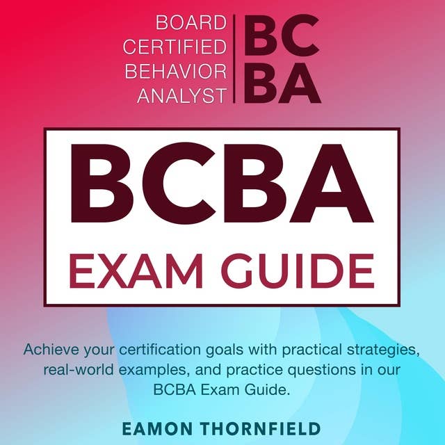 BCBA Exam: Board Certified Behavior Analyst Exam Prep 2024-2025: Ace Your BCBA Certification on the First Attempt! | 200+ Practice Questions | Realistic Examples and Comprehensive Answer Breakdowns 