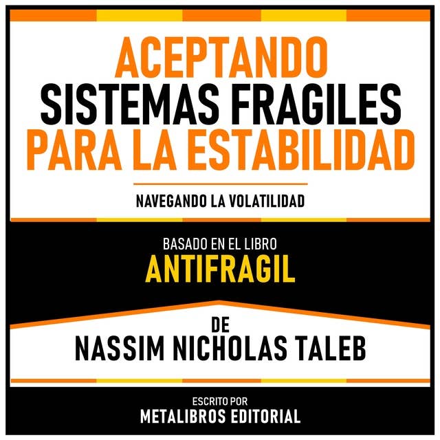 Aceptando Sistemas Fragiles Para La Estabilidad - Basado En El Libro Antifragil De Nassim Nicholas Taleb: Navegando La Volatilidad