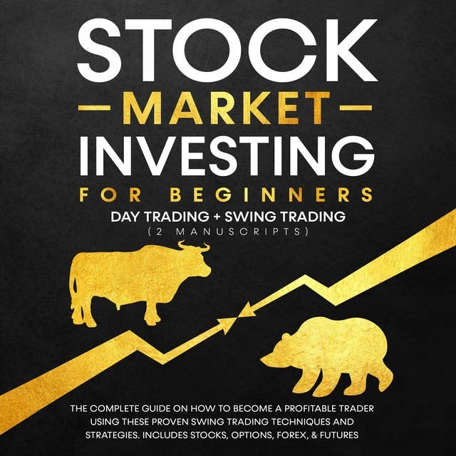 Stock Market Investing for Beginners - Day Trading + Swing Trading (2 Manuscripts): The Complete Guide on How to Become a Profitable Investor. Includes, Options, Passive Income, Futures, and Forex