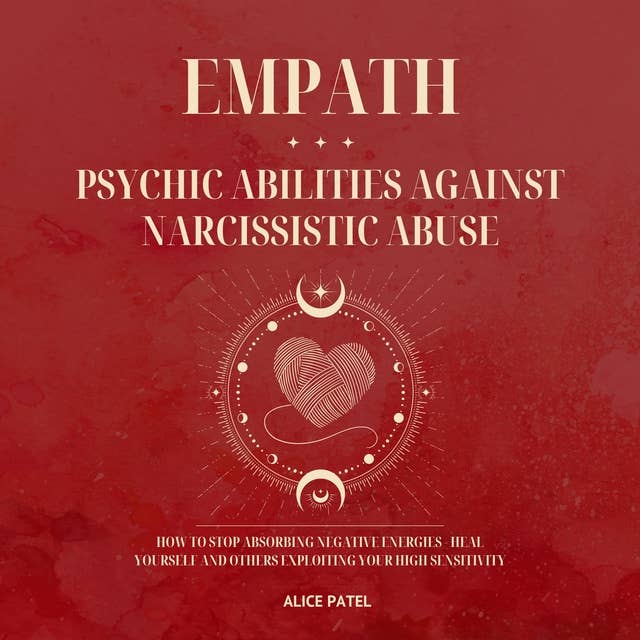 Empath - Psychic Abilities Against Narcissistic Abuse: How to Stop Absorbing Negative Energies - Heal Yourself and Others Exploiting Your High Sensitivity
