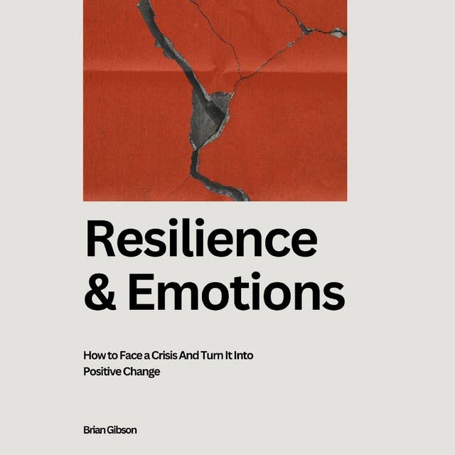 Resilience And Emotions: How to Face a Crisis And Turn It Into Positive Change