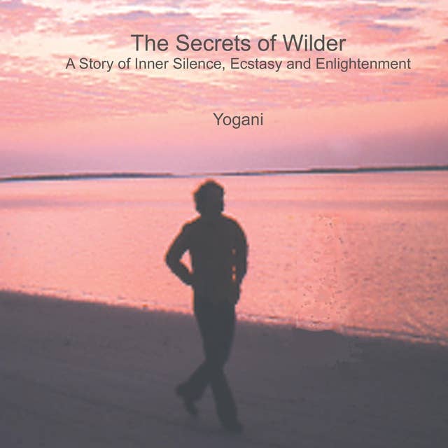 The Secrets of Wilder - A Story of Inner Silence, Ecstasy and Enlightenment