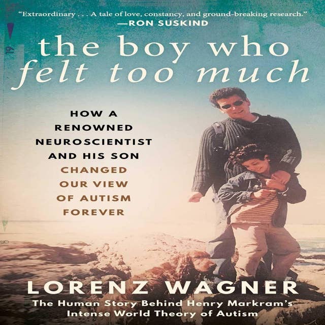 The Boy Who Felt Too Much: How a Renowned Neuroscientist and His Son Changed Our View of Autism Forever