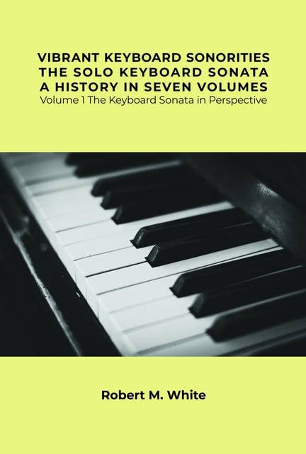 Vibrant Keyboard Sonorities The Solo Keyboard Sonata A History in Seven Volumes: Volume 1 The Keyboard Sonata in Perspective