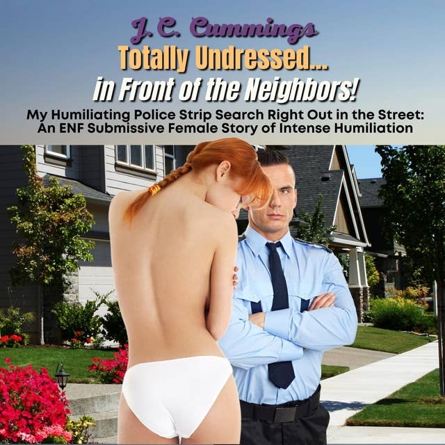 Totally Undressed...in Front of the Neighbors! My Humiliating Police Strip Search Right Out in the Street